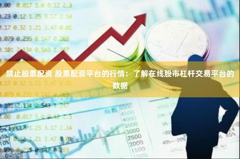 禁止股票配资 股票配资平台的行情：了解在线股市杠杆交易平台的数据