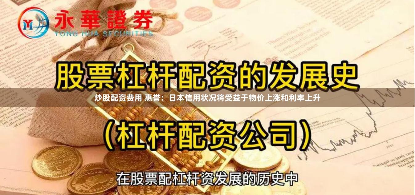 炒股配资费用 惠誉：日本信用状况将受益于物价上涨和利率上升
