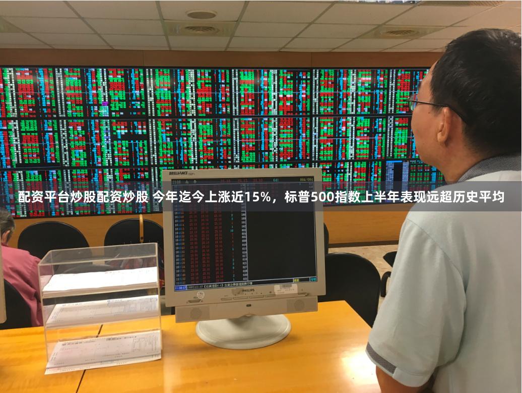 配资平台炒股配资炒股 今年迄今上涨近15%，标普500指数上半年表现远超历史平均