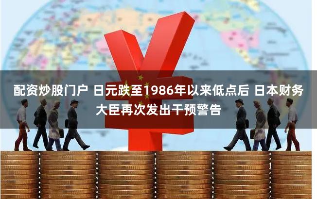 配资炒股门户 日元跌至1986年以来低点后 日本财务大臣再次发出干预警告