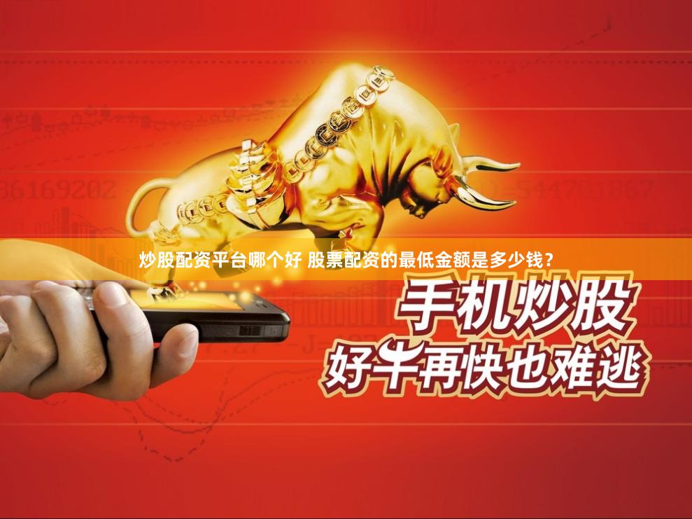 炒股配资平台哪个好 股票配资的最低金额是多少钱？