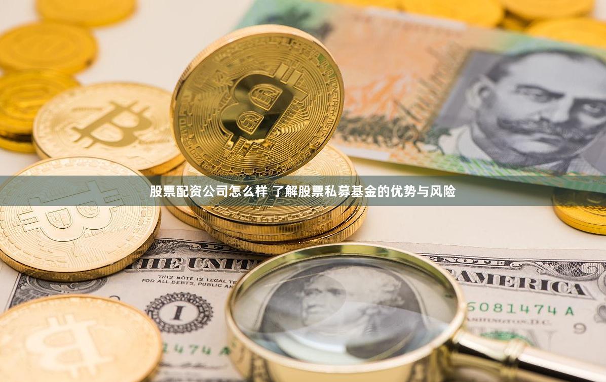 股票配资公司怎么样 了解股票私募基金的优势与风险