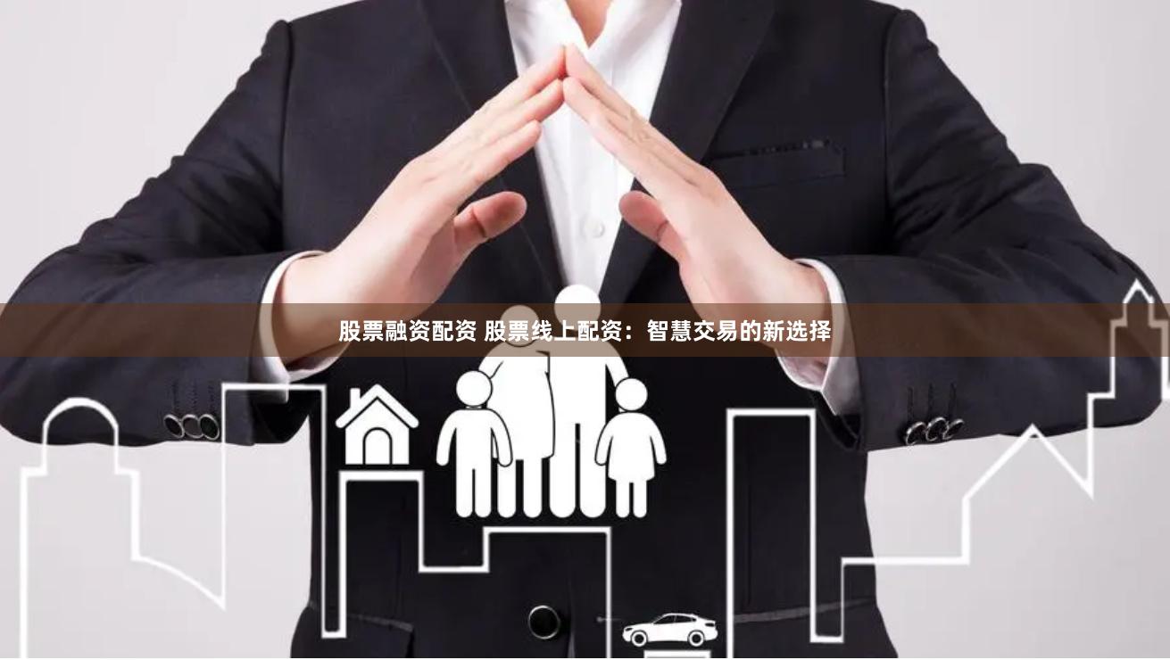 股票融资配资 股票线上配资：智慧交易的新选择