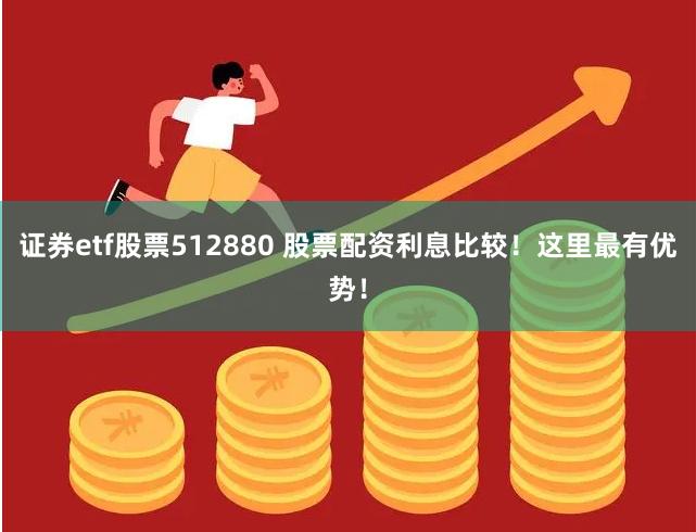 证券etf股票512880 股票配资利息比较！这里最有优势！
