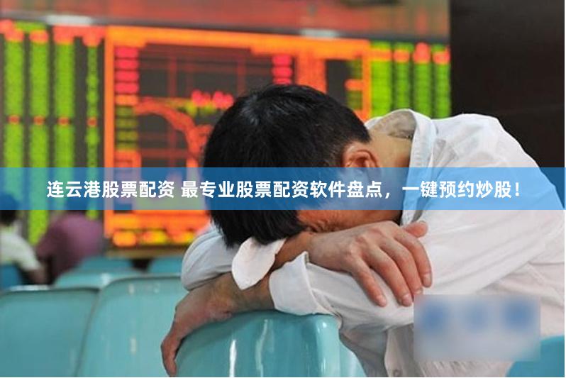 连云港股票配资 最专业股票配资软件盘点，一键预约炒股！