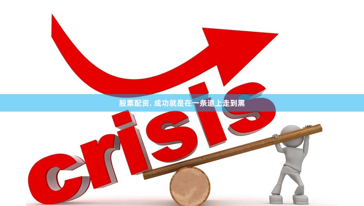 股票配资. 成功就是在一条道上走到黑
