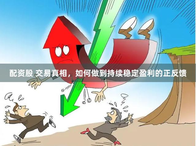 配资股 交易真相，如何做到持续稳定盈利的正反馈