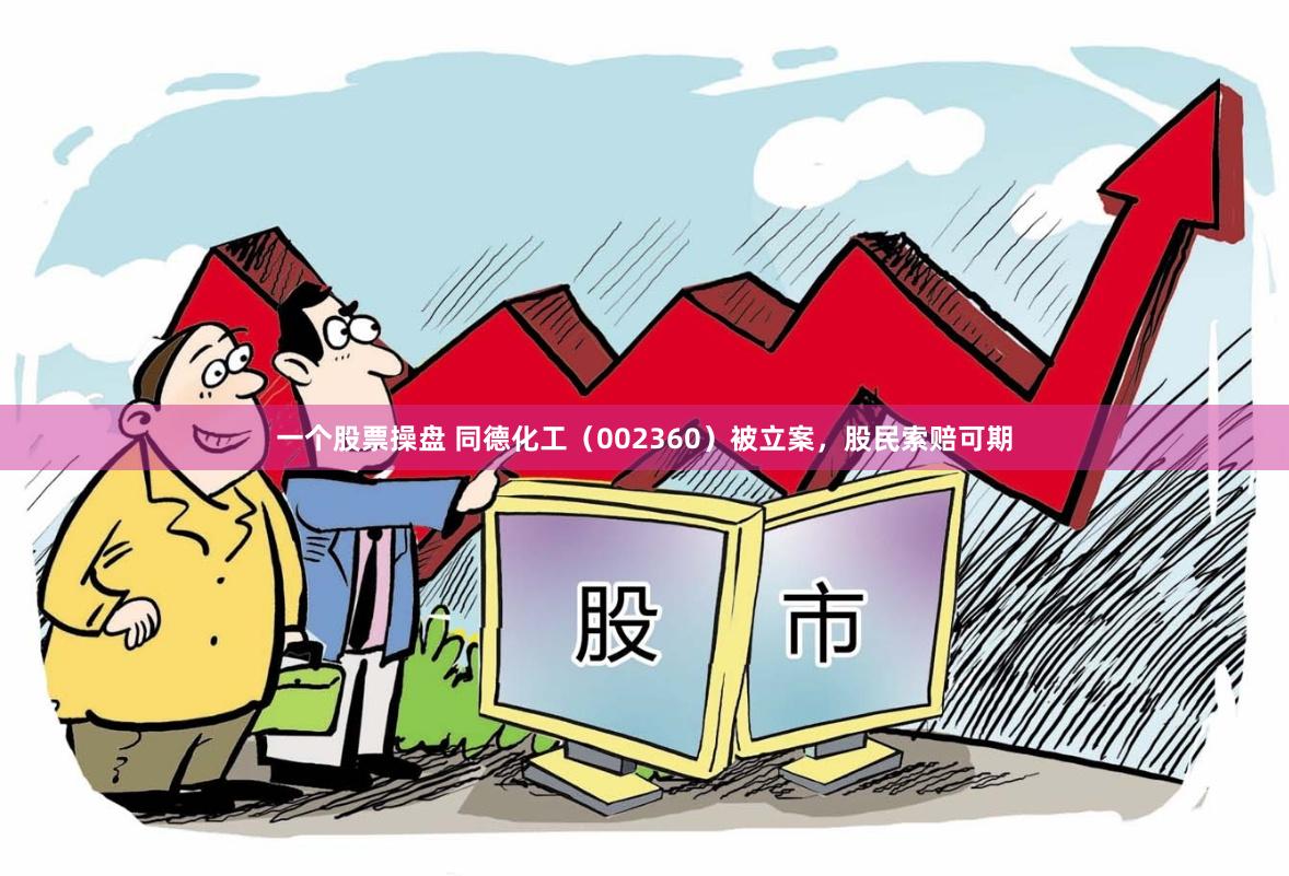 一个股票操盘 同德化工（002360）被立案，股民索赔可期