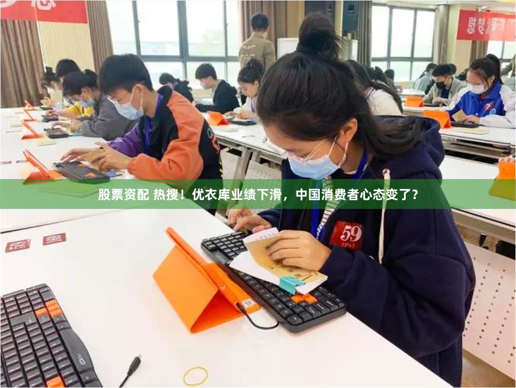 股票资配 热搜！优衣库业绩下滑，中国消费者心态变了？