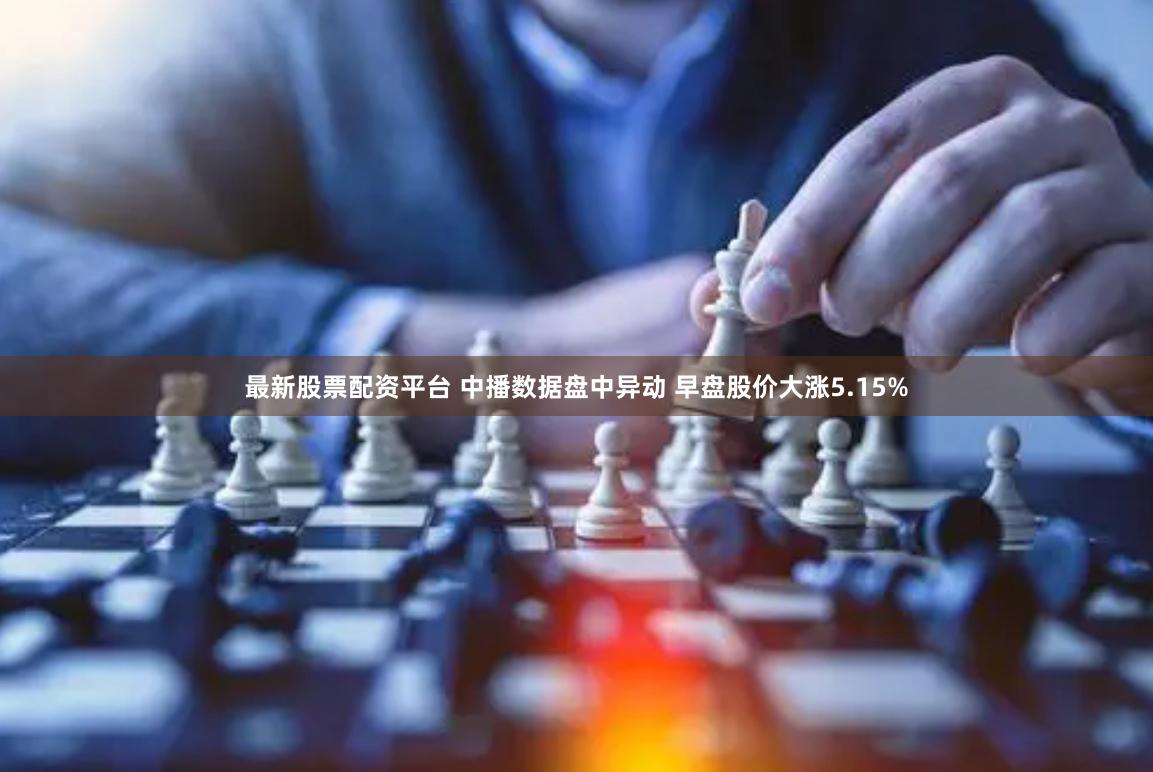 最新股票配资平台 中播数据盘中异动 早盘股价大涨5.15%