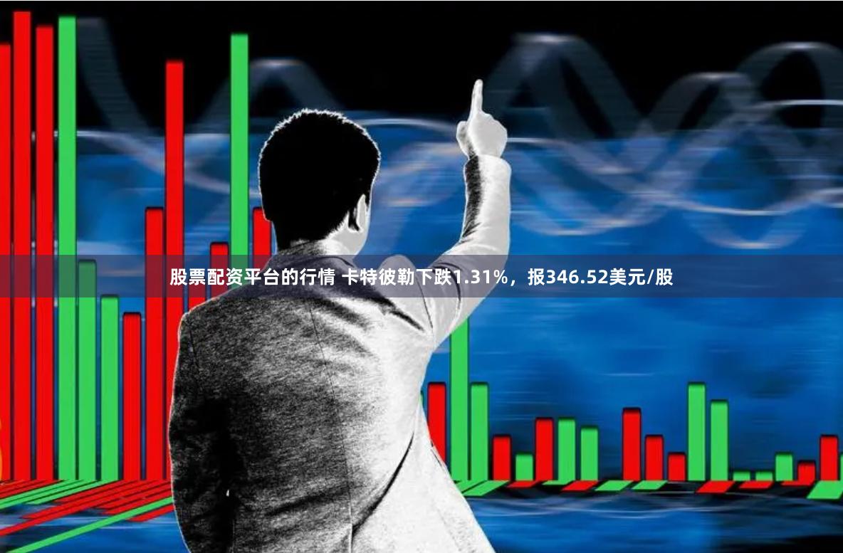 股票配资平台的行情 卡特彼勒下跌1.31%，报346.52美元/股