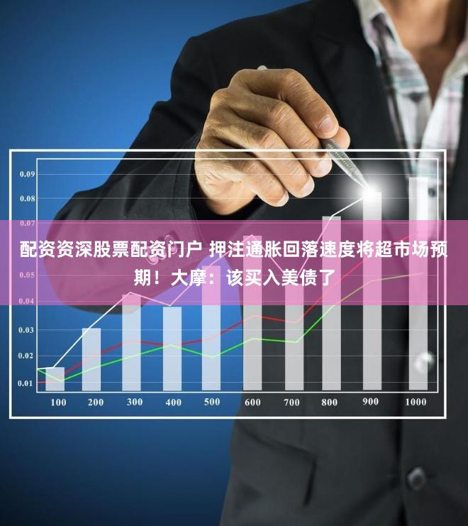 配资资深股票配资门户 押注通胀回落速度将超市场预期！大摩：该买入美债了