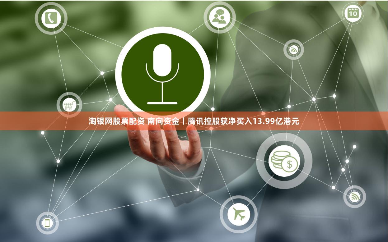 淘银网股票配资 南向资金丨腾讯控股获净买入13.99亿港元
