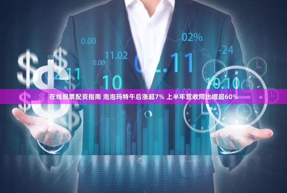 在线股票配资指南 泡泡玛特午后涨超7% 上半年营收同比增超60%