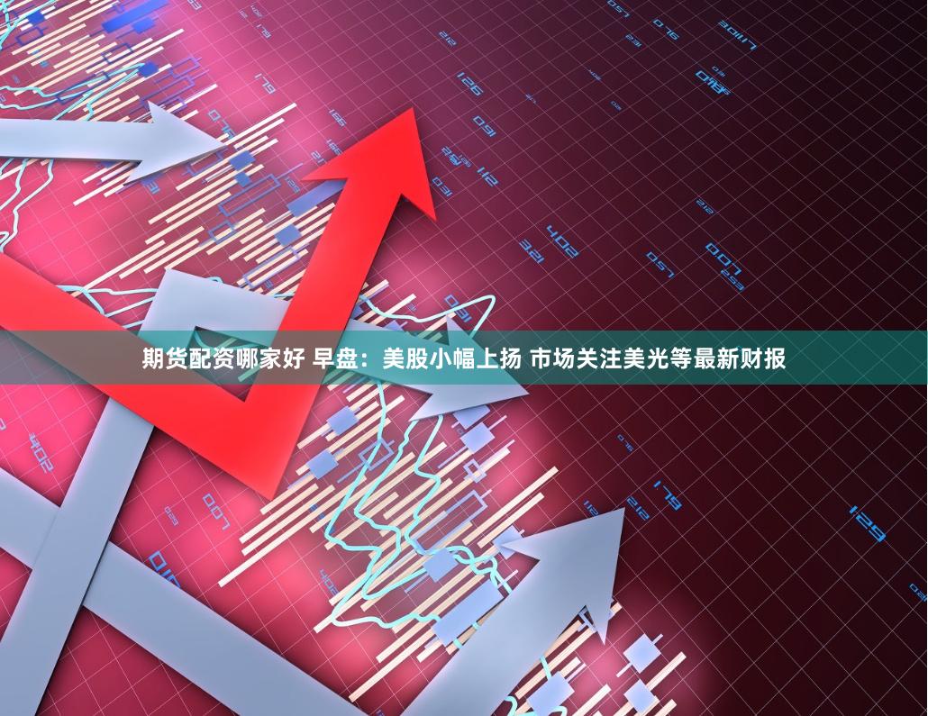 期货配资哪家好 早盘：美股小幅上扬 市场关注美光等最新财报