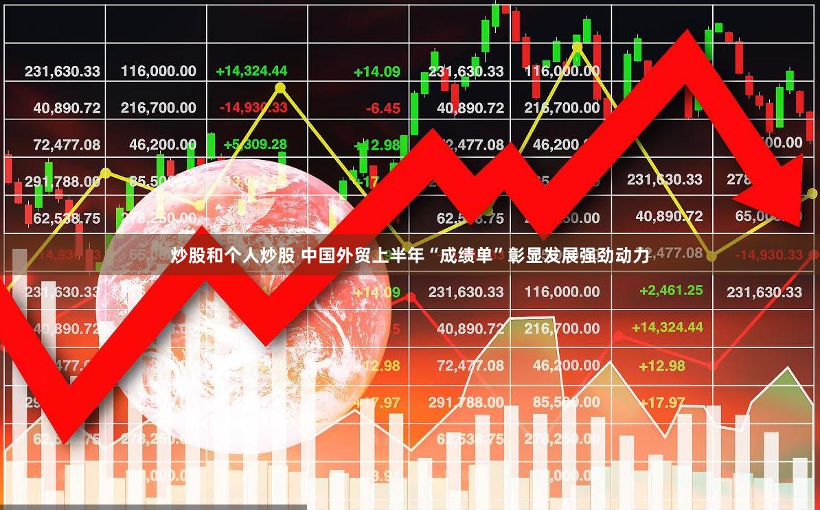 炒股和个人炒股 中国外贸上半年“成绩单”彰显发展强劲动力