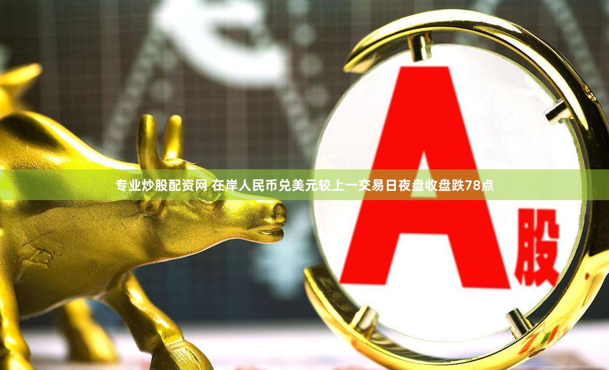 专业炒股配资网 在岸人民币兑美元较上一交易日夜盘收盘跌78点