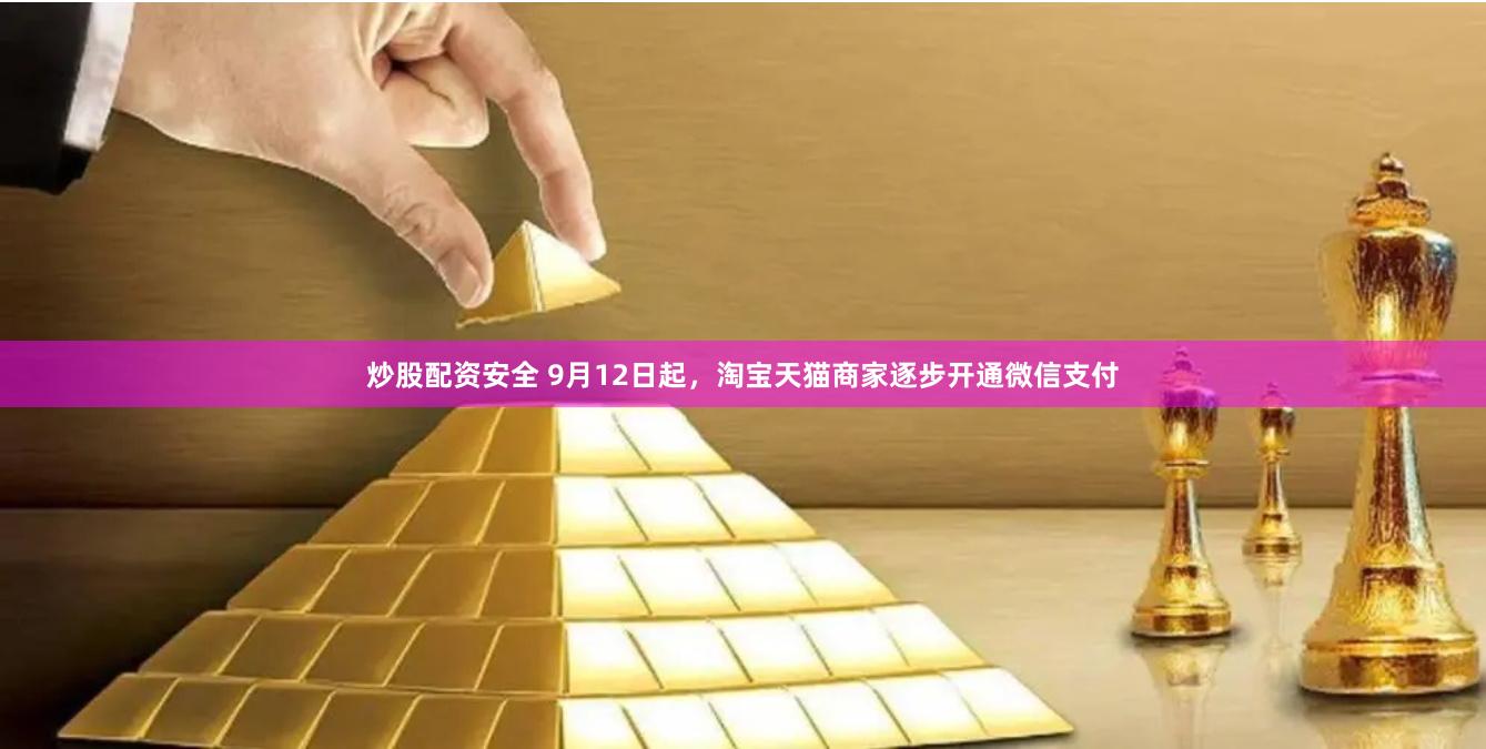 炒股配资安全 9月12日起，淘宝天猫商家逐步开通微信支付