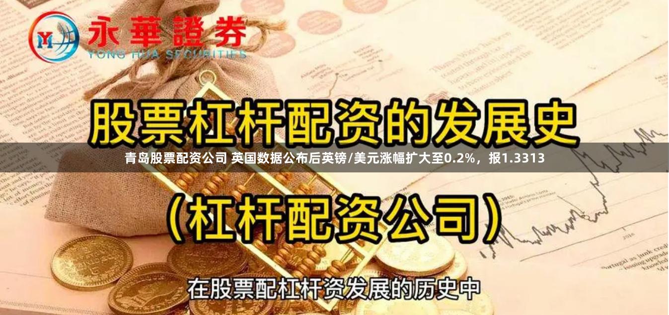 青岛股票配资公司 英国数据公布后英镑/美元涨幅扩大至0.2%，报1.3313