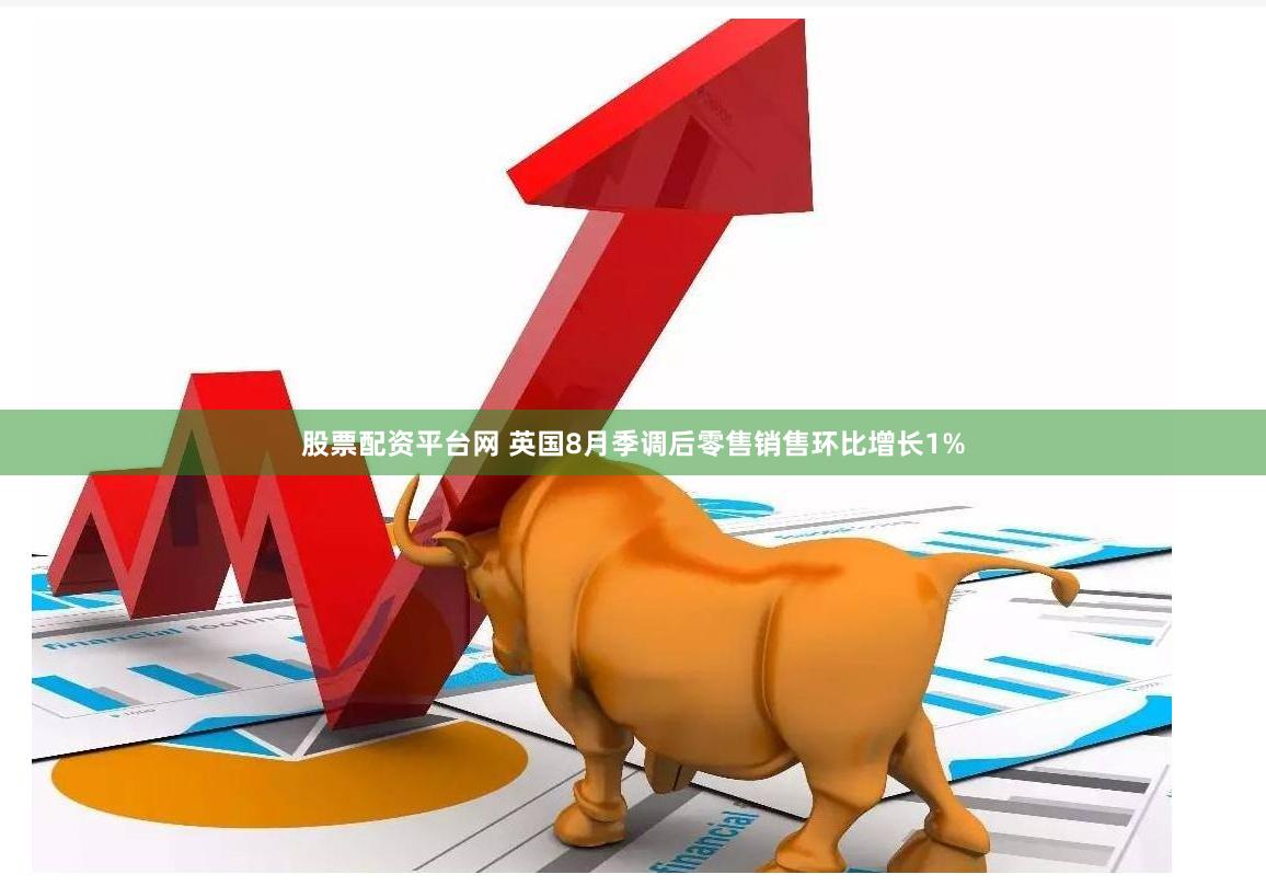 股票配资平台网 英国8月季调后零售销售环比增长1%