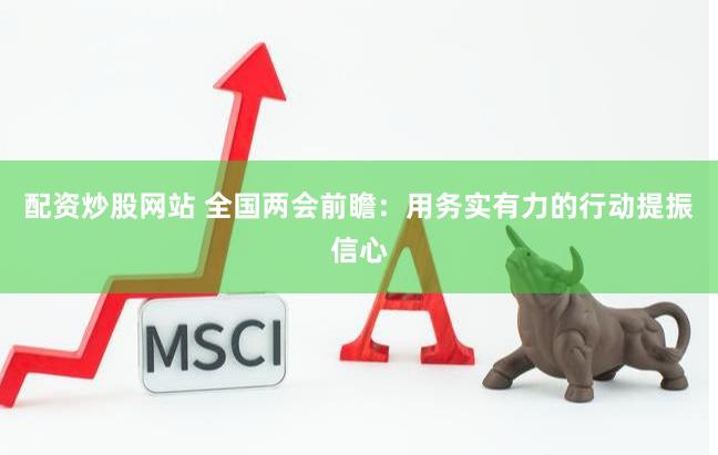 配资炒股网站 全国两会前瞻：用务实有力的行动提振信心