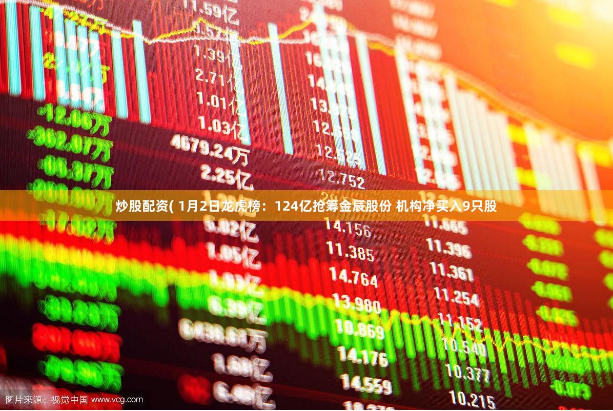 炒股配资( 1月2日龙虎榜：124亿抢筹金辰股份 机构净买入9只股