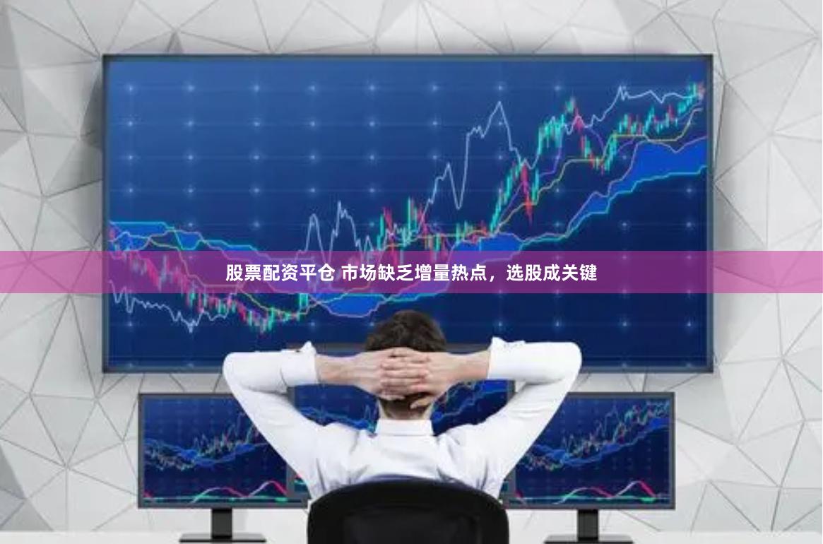 股票配资平仓 市场缺乏增量热点，选股成关键