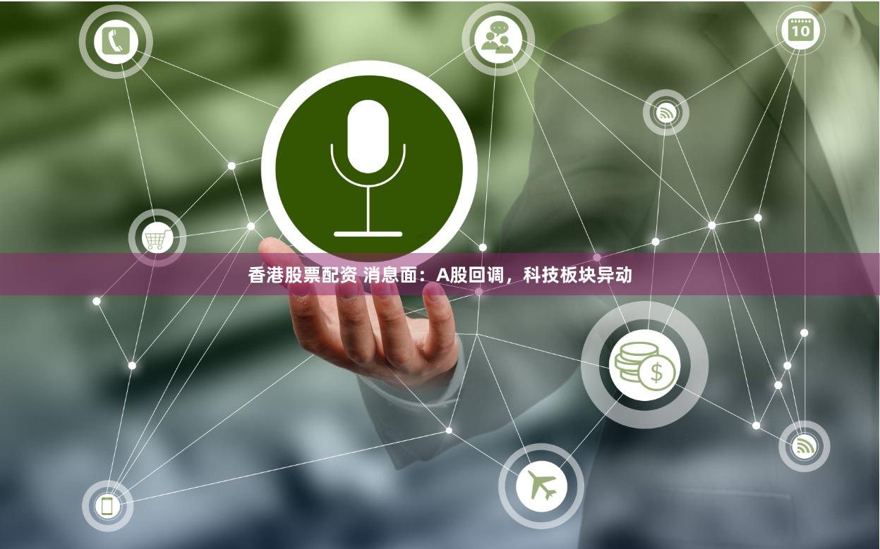 香港股票配资 消息面：A股回调，科技板块异动