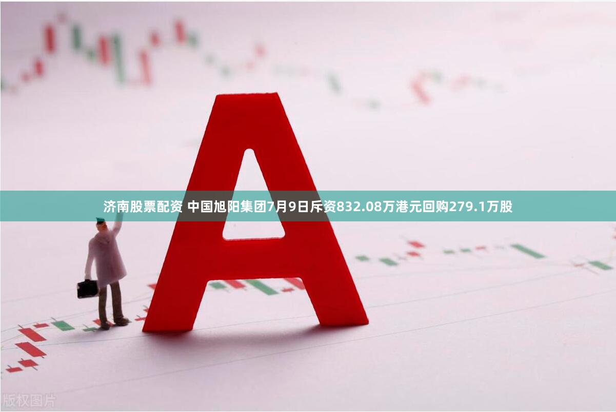 济南股票配资 中国旭阳集团7月9日斥资832.08万港元回购279.1万股