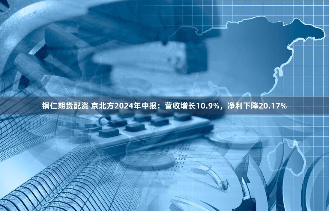 铜仁期货配资 京北方2024年中报：营收增长10.9%，净利下降20.17%