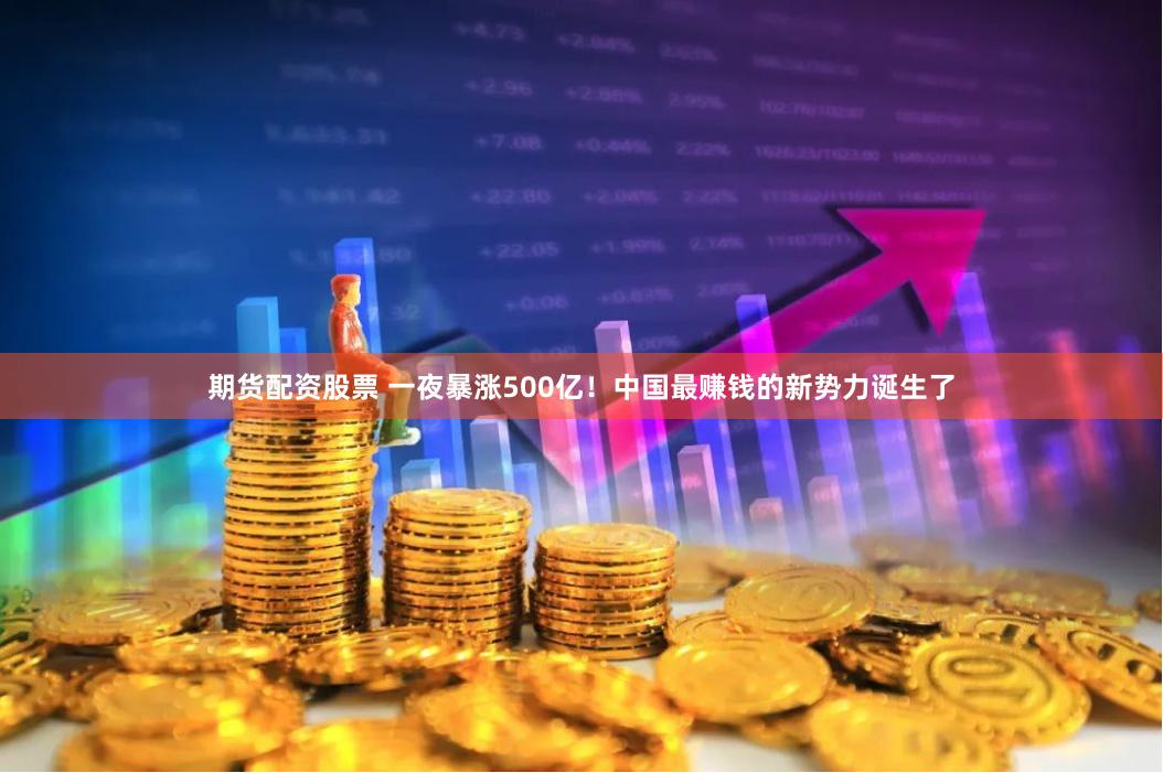 期货配资股票 一夜暴涨500亿！中国最赚钱的新势力诞生了