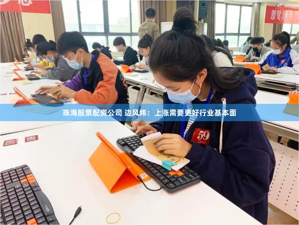 珠海股票配资公司 边风炜：上涨需要更好行业基本面