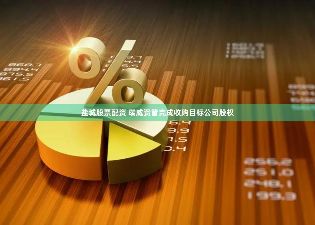 盐城股票配资 瑞威资管完成收购目标公司股权