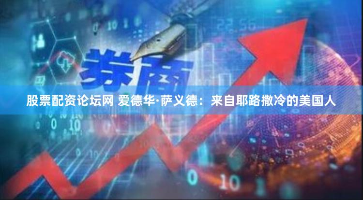 股票配资论坛网 爱德华·萨义德：来自耶路撒冷的美国人