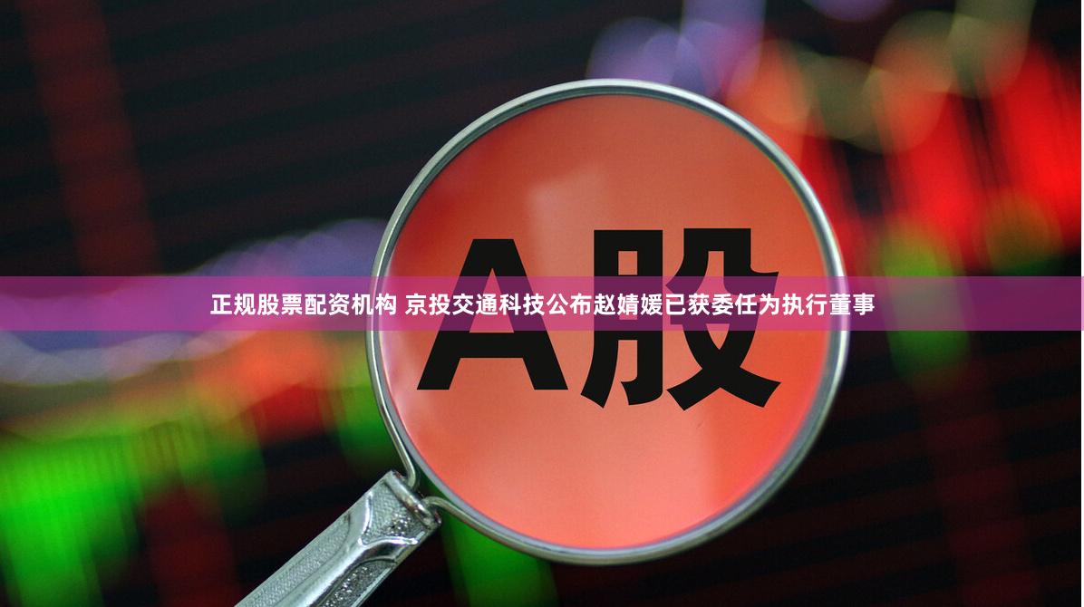 正规股票配资机构 京投交通科技公布赵婧媛已获委任为执行董事