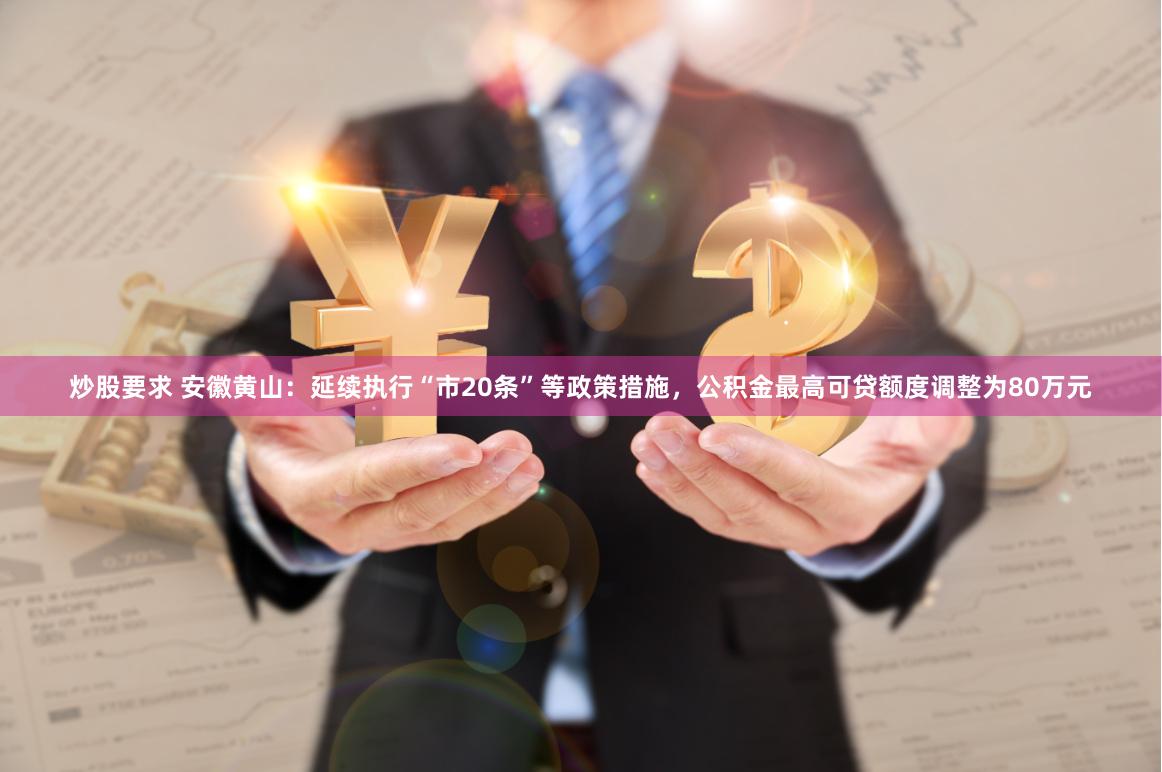 炒股要求 安徽黄山：延续执行“市20条”等政策措施，公积金最高可贷额度调整为80万元