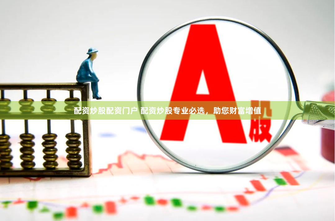 配资炒股配资门户 配资炒股专业必选，助您财富增值