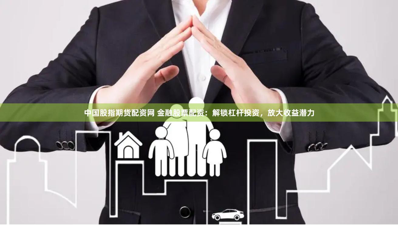 中国股指期货配资网 金融股票配资：解锁杠杆投资，放大收益潜力