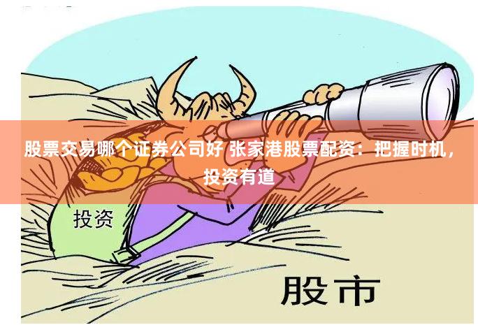 股票交易哪个证券公司好 张家港股票配资：把握时机，投资有道