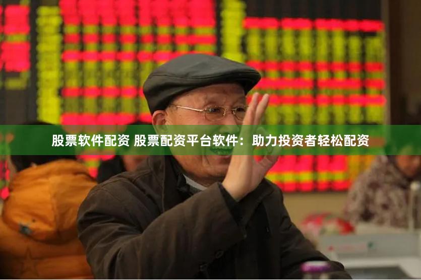 股票软件配资 股票配资平台软件：助力投资者轻松配资