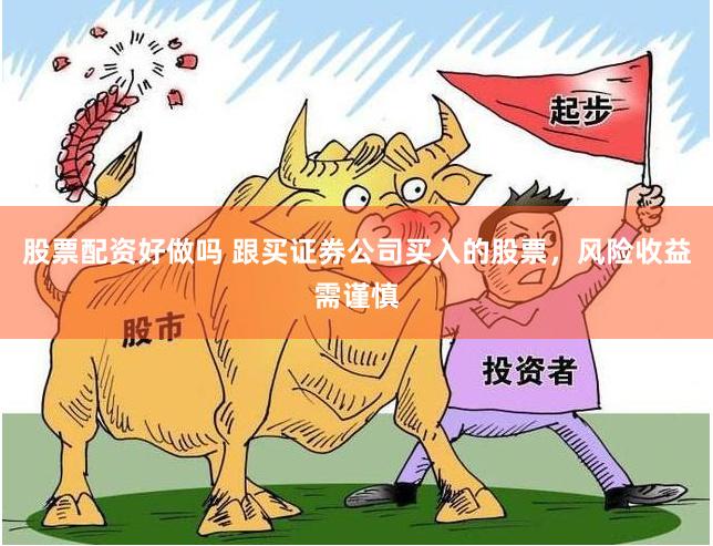 股票配资好做吗 跟买证券公司买入的股票，风险收益需谨慎
