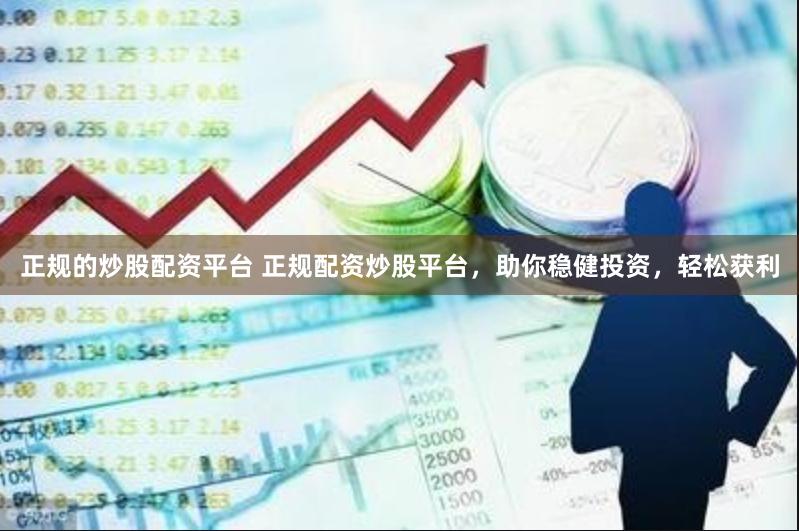 正规的炒股配资平台 正规配资炒股平台，助你稳健投资，轻松获利