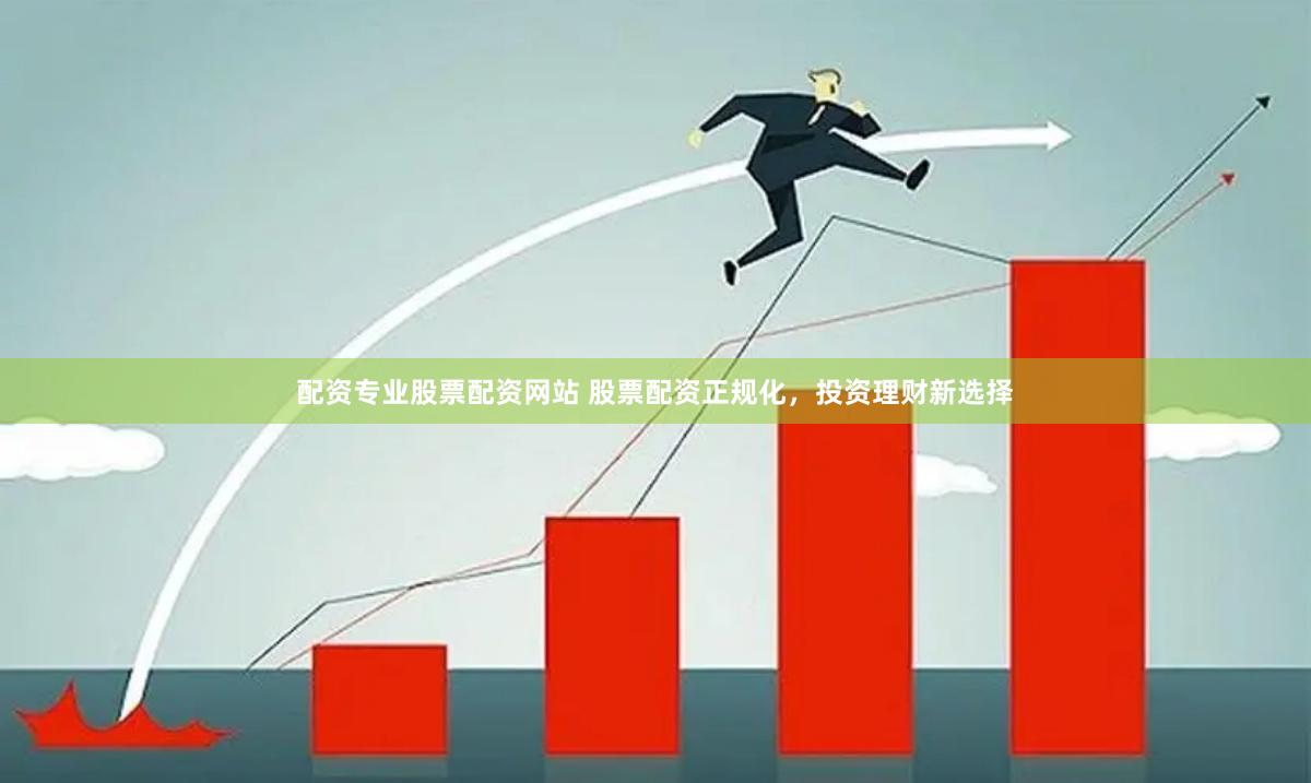配资专业股票配资网站 股票配资正规化，投资理财新选择