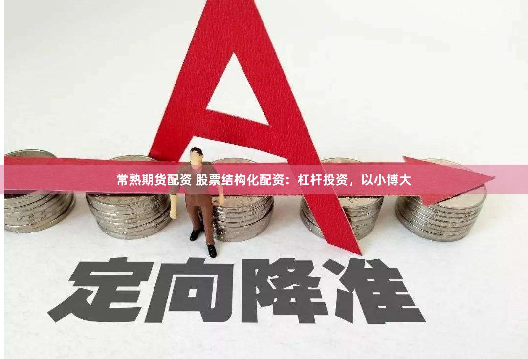 常熟期货配资 股票结构化配资：杠杆投资，以小博大