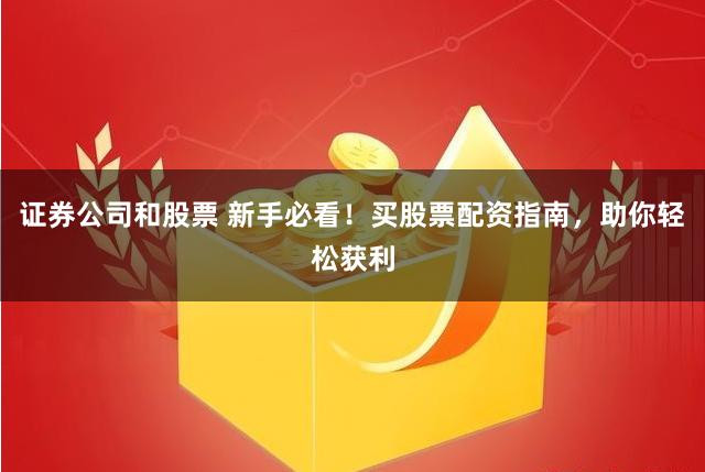 证券公司和股票 新手必看！买股票配资指南，助你轻松获利