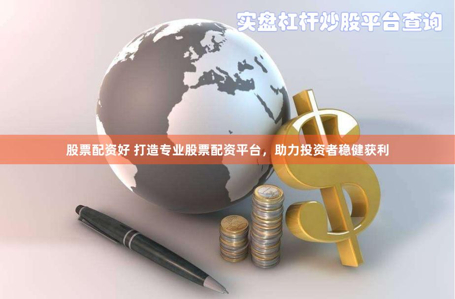 股票配资好 打造专业股票配资平台，助力投资者稳健获利