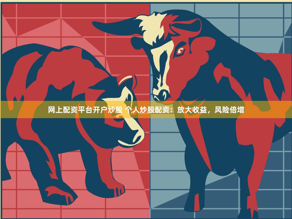 网上配资平台开户炒股 个人炒股配资：放大收益，风险倍增