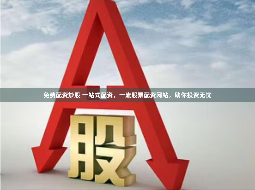 免费配资炒股 一站式配资，一流股票配资网站，助你投资无忧