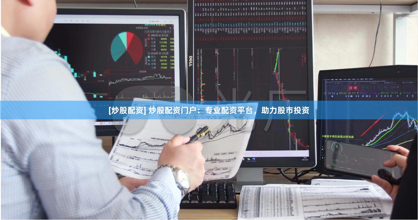 [炒股配资] 炒股配资门户：专业配资平台，助力股市投资