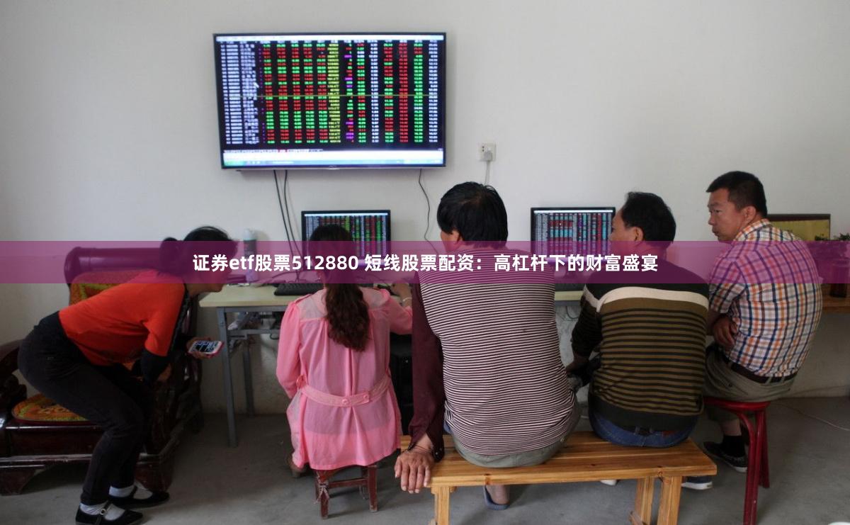 证券etf股票512880 短线股票配资：高杠杆下的财富盛宴